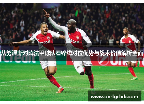 从努涅斯对阵法甲球队看锋线对位优势与战术价值解析全面
