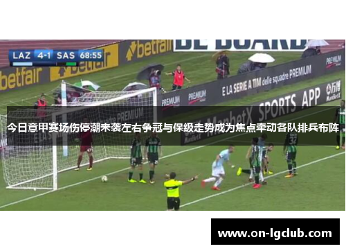 今日意甲赛场伤停潮来袭左右争冠与保级走势成为焦点牵动各队排兵布阵