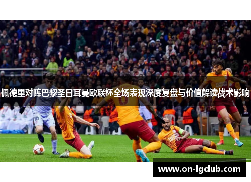 佩德里对阵巴黎圣日耳曼欧联杯全场表现深度复盘与价值解读战术影响
