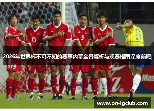 2026年世界杯不可不知的赛事内幕全景解析与观赛指南深度前瞻