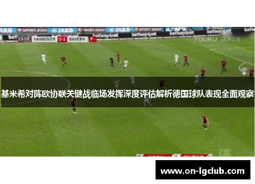 基米希对阵欧协联关键战临场发挥深度评估解析德国球队表现全面观察
