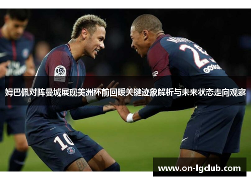 姆巴佩对阵曼城展现美洲杯前回暖关键迹象解析与未来状态走向观察