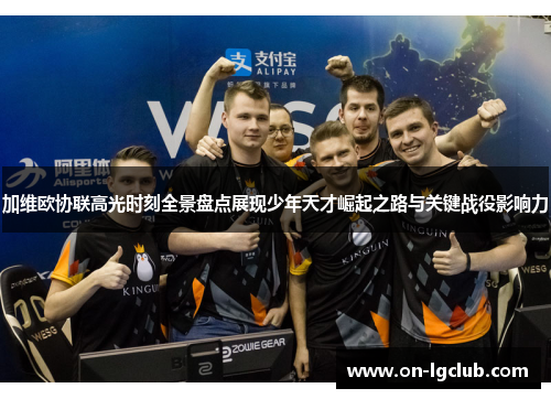 加维欧协联高光时刻全景盘点展现少年天才崛起之路与关键战役影响力