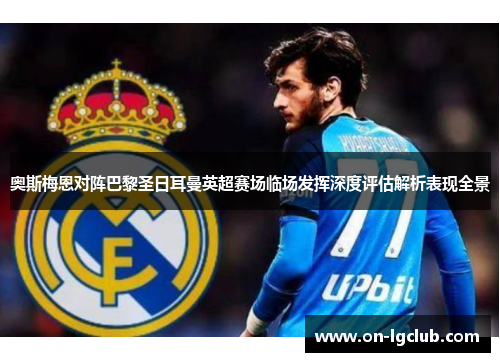 奥斯梅恩对阵巴黎圣日耳曼英超赛场临场发挥深度评估解析表现全景