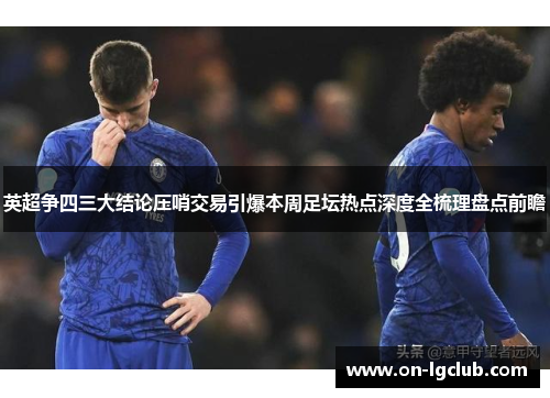 英超争四三大结论压哨交易引爆本周足坛热点深度全梳理盘点前瞻