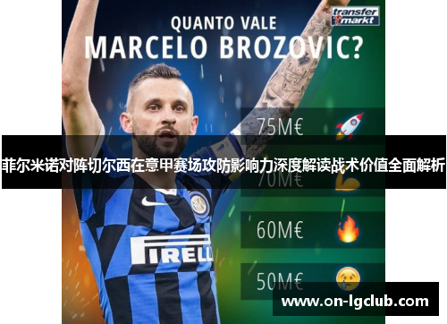 菲尔米诺对阵切尔西在意甲赛场攻防影响力深度解读战术价值全面解析