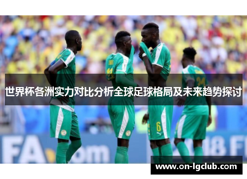 世界杯各洲实力对比分析全球足球格局及未来趋势探讨