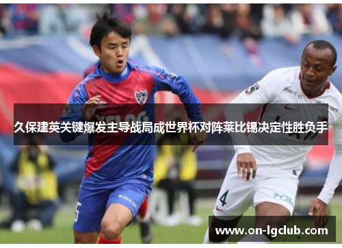 久保建英关键爆发主导战局成世界杯对阵莱比锡决定性胜负手