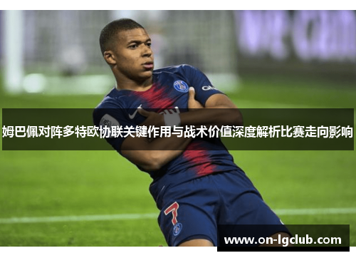 姆巴佩对阵多特欧协联关键作用与战术价值深度解析比赛走向影响