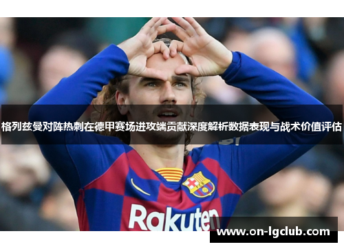 格列兹曼对阵热刺在德甲赛场进攻端贡献深度解析数据表现与战术价值评估
