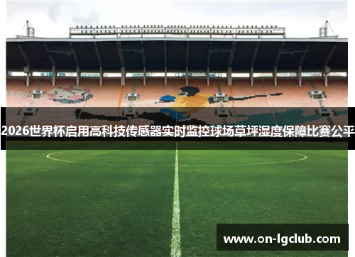 2026世界杯启用高科技传感器实时监控球场草坪湿度保障比赛公平 2026世界杯启用高科技传感器实时监控球场草坪湿度保障比赛公平