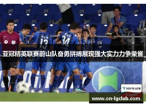 亚冠精英联赛蔚山队奋勇拼搏展现强大实力力争荣誉