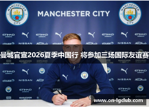 曼城官宣2026夏季中国行 将参加三场国际友谊赛