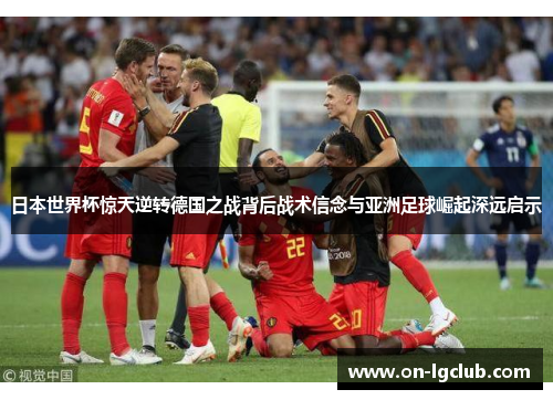 日本世界杯惊天逆转德国之战背后战术信念与亚洲足球崛起深远启示