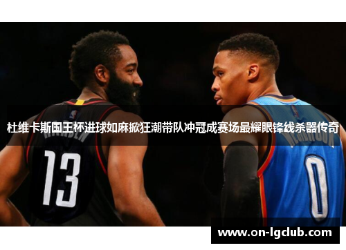 杜维卡斯国王杯进球如麻掀狂潮带队冲冠成赛场最耀眼锋线杀器传奇