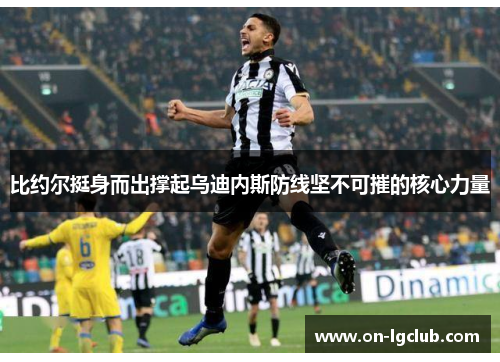 比约尔挺身而出撑起乌迪内斯防线坚不可摧的核心力量