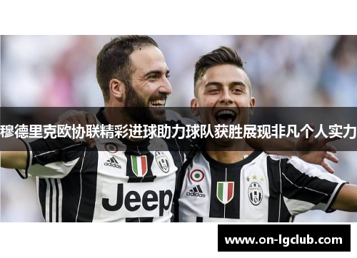 穆德里克欧协联精彩进球助力球队获胜展现非凡个人实力