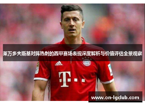 莱万多夫斯基对阵热刺的西甲赛场表现深度解析与价值评估全景观察
