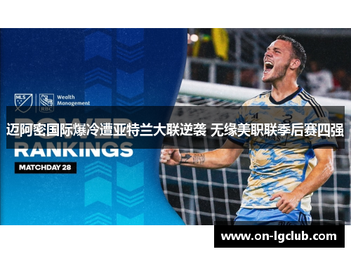 迈阿密国际爆冷遭亚特兰大联逆袭 无缘美职联季后赛四强 迈阿密国际爆冷遭亚特兰大联逆袭 无缘美职联季后赛四强