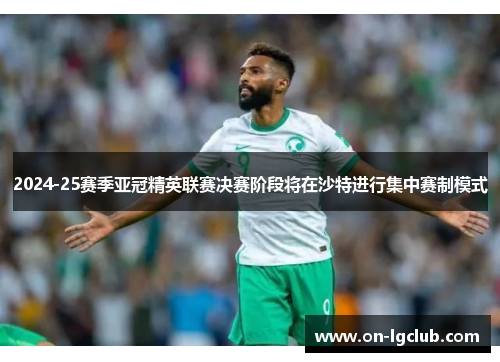 2024-25赛季亚冠精英联赛决赛阶段将在沙特进行集中赛制模式 2024-25赛季亚冠精英联赛决赛阶段将在沙特进行集中赛制模式