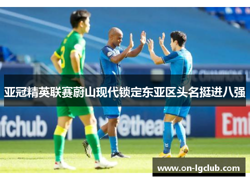 亚冠精英联赛蔚山现代锁定东亚区头名挺进八强 亚冠精英联赛蔚山现代锁定东亚区头名挺进八强