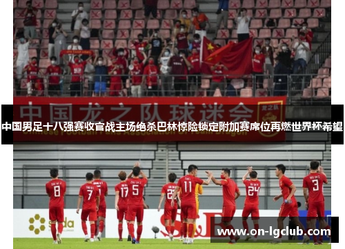 中国男足十八强赛收官战主场绝杀巴林惊险锁定附加赛席位再燃世界杯希望 中国男足十八强赛收官战主场绝杀巴林惊险锁定附加赛席位再燃世界杯希望