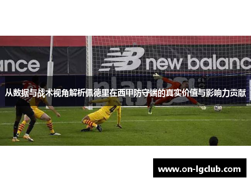 从数据与战术视角解析佩德里在西甲防守端的真实价值与影响力贡献 从数据与战术视角解析佩德里在西甲防守端的真实价值与影响力贡献