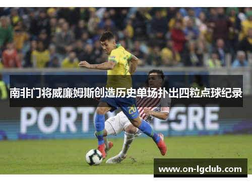 南非门将威廉姆斯创造历史单场扑出四粒点球纪录 南非门将威廉姆斯创造历史单场扑出四粒点球纪录