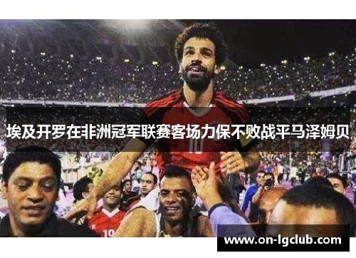 埃及开罗在非洲冠军联赛客场力保不败战平马泽姆贝