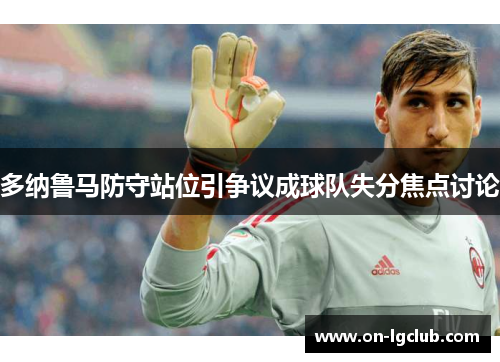 多纳鲁马防守站位引争议成球队失分焦点讨论 多纳鲁马防守站位引争议成球队失分焦点讨论