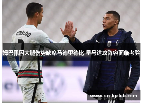 姆巴佩因大腿伤势缺席马德里德比 皇马进攻阵容面临考验 姆巴佩因大腿伤势缺席马德里德比 皇马进攻阵容面临考验