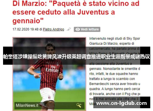 帕奎塔涉嫌操纵吃黄牌风波升级英超调查推进职业生涯前景成谜热议 帕奎塔涉嫌操纵吃黄牌风波升级英超调查推进职业生涯前景成谜热议