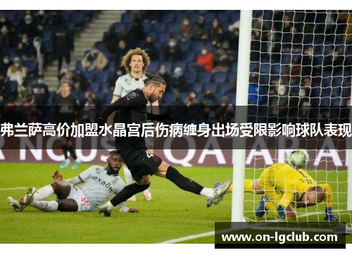 弗兰萨高价加盟水晶宫后伤病缠身出场受限影响球队表现 弗兰萨高价加盟水晶宫后伤病缠身出场受限影响球队表现
