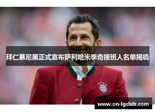 拜仁慕尼黑正式宣布萨利哈米季奇接班人名单揭晓 拜仁慕尼黑正式宣布萨利哈米季奇接班人名单揭晓