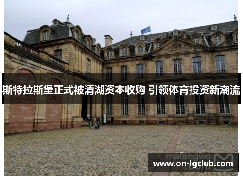 斯特拉斯堡正式被清湖资本收购 引领体育投资新潮流