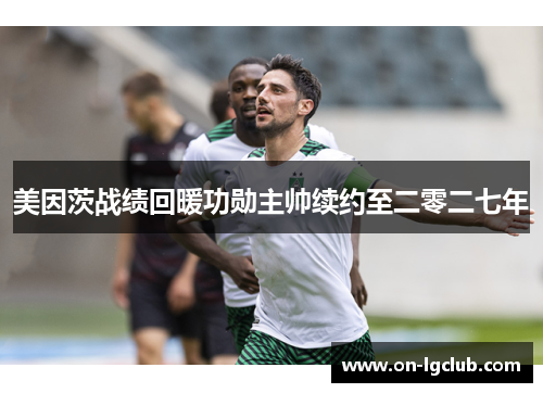 美因茨战绩回暖功勋主帅续约至二零二七年