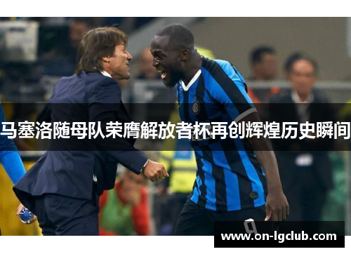 马塞洛随母队荣膺解放者杯再创辉煌历史瞬间