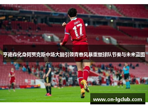 亨德森化身阿贾克斯中场大脑引领青春风暴重塑球队节奏与未来蓝图
