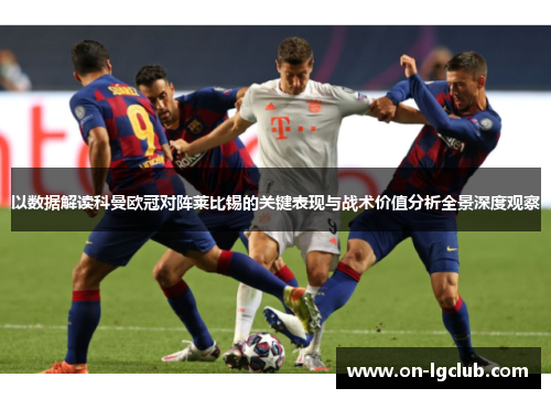 以数据解读科曼欧冠对阵莱比锡的关键表现与战术价值分析全景深度观察