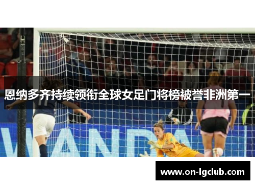 恩纳多齐持续领衔全球女足门将榜被誉非洲第一