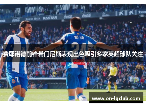 费耶诺德前锋希门尼斯表现出色吸引多家英超球队关注