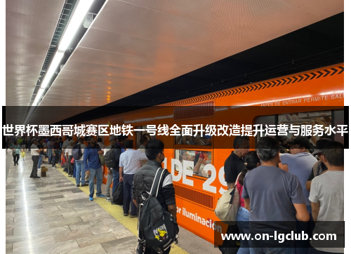 世界杯墨西哥城赛区地铁一号线全面升级改造提升运营与服务水平 世界杯墨西哥城赛区地铁一号线全面升级改造提升运营与服务水平