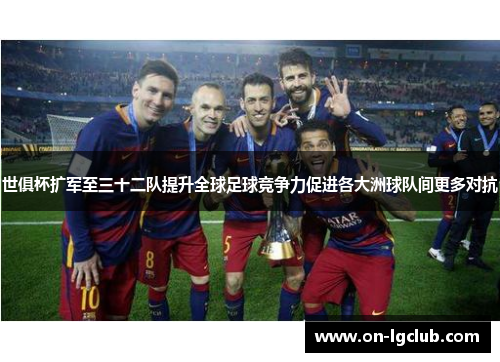 世俱杯扩军至三十二队提升全球足球竞争力促进各大洲球队间更多对抗