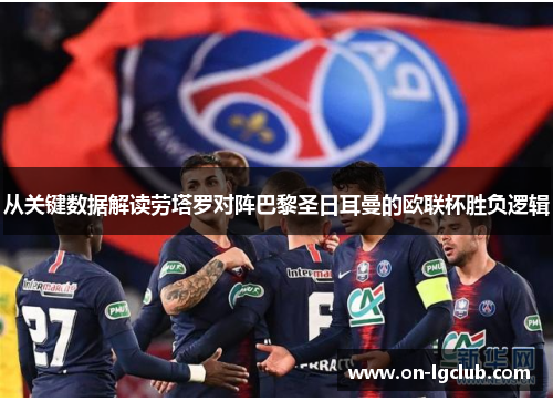 从关键数据解读劳塔罗对阵巴黎圣日耳曼的欧联杯胜负逻辑