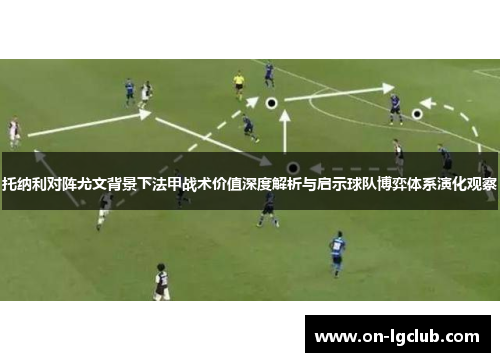 托纳利对阵尤文背景下法甲战术价值深度解析与启示球队博弈体系演化观察 托纳利对阵尤文背景下法甲战术价值深度解析与启示球队博弈体系演化观察