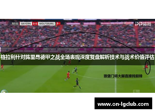 格拉利什对阵里昂德甲之战全场表现深度复盘解析技术与战术价值评估 格拉利什对阵里昂德甲之战全场表现深度复盘解析技术与战术价值评估