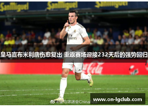 皇马宣布米利唐伤愈复出 重返赛场迎接232天后的强势回归 皇马宣布米利唐伤愈复出 重返赛场迎接232天后的强势回归