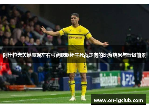 阿什拉夫关键表现左右马赛欧联杯生死战走向的比赛结果与晋级前景 阿什拉夫关键表现左右马赛欧联杯生死战走向的比赛结果与晋级前景