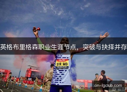 英格布里格森职业生涯节点，突破与抉择并存